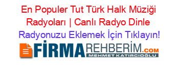 En+Populer+Tut+Türk+Halk+Müziği+Radyoları+|+Canlı+Radyo+Dinle Radyonuzu+Eklemek+İçin+Tıklayın!